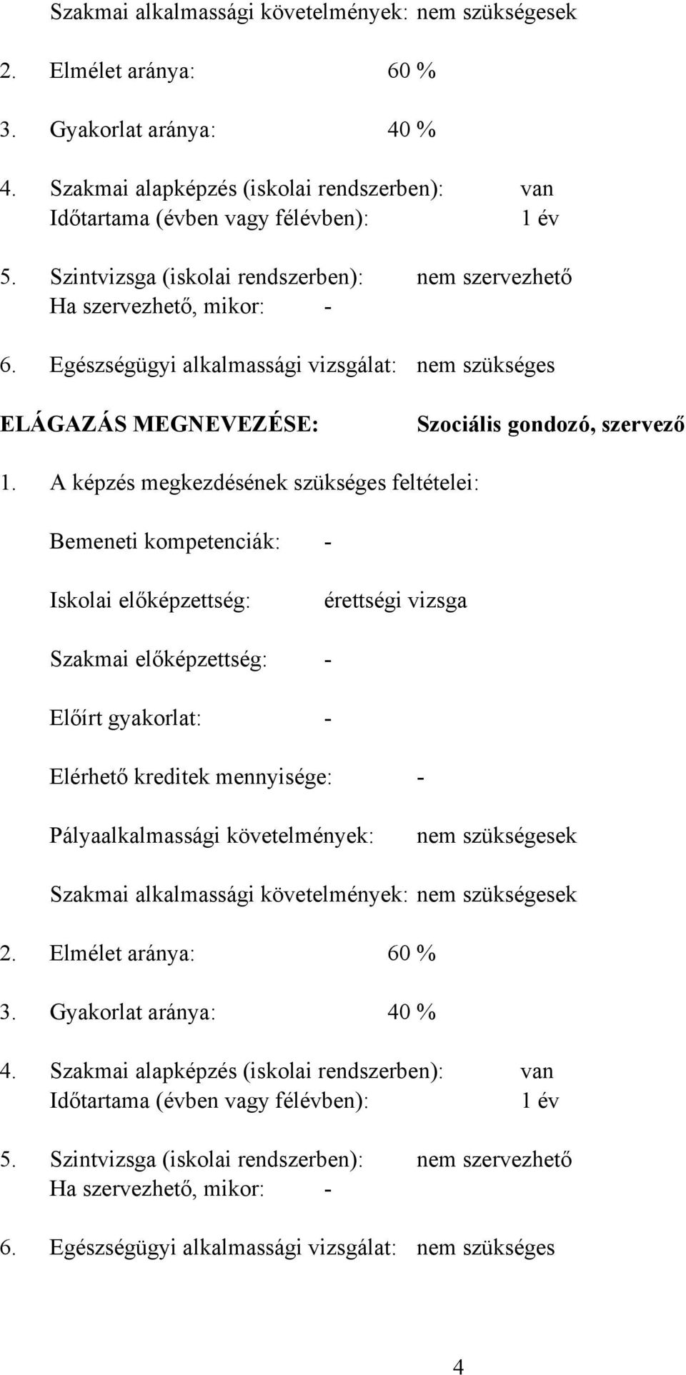 Szintvizsga (iskolai rendszerben): Ha szervezhető, mikor: - Egészségügyi alkalmassági vizsgálat: nem szervezhető nem szükséges ELÁGAZÁS MEGNEVEZÉSE: Szociális gondozó, szervező 1.