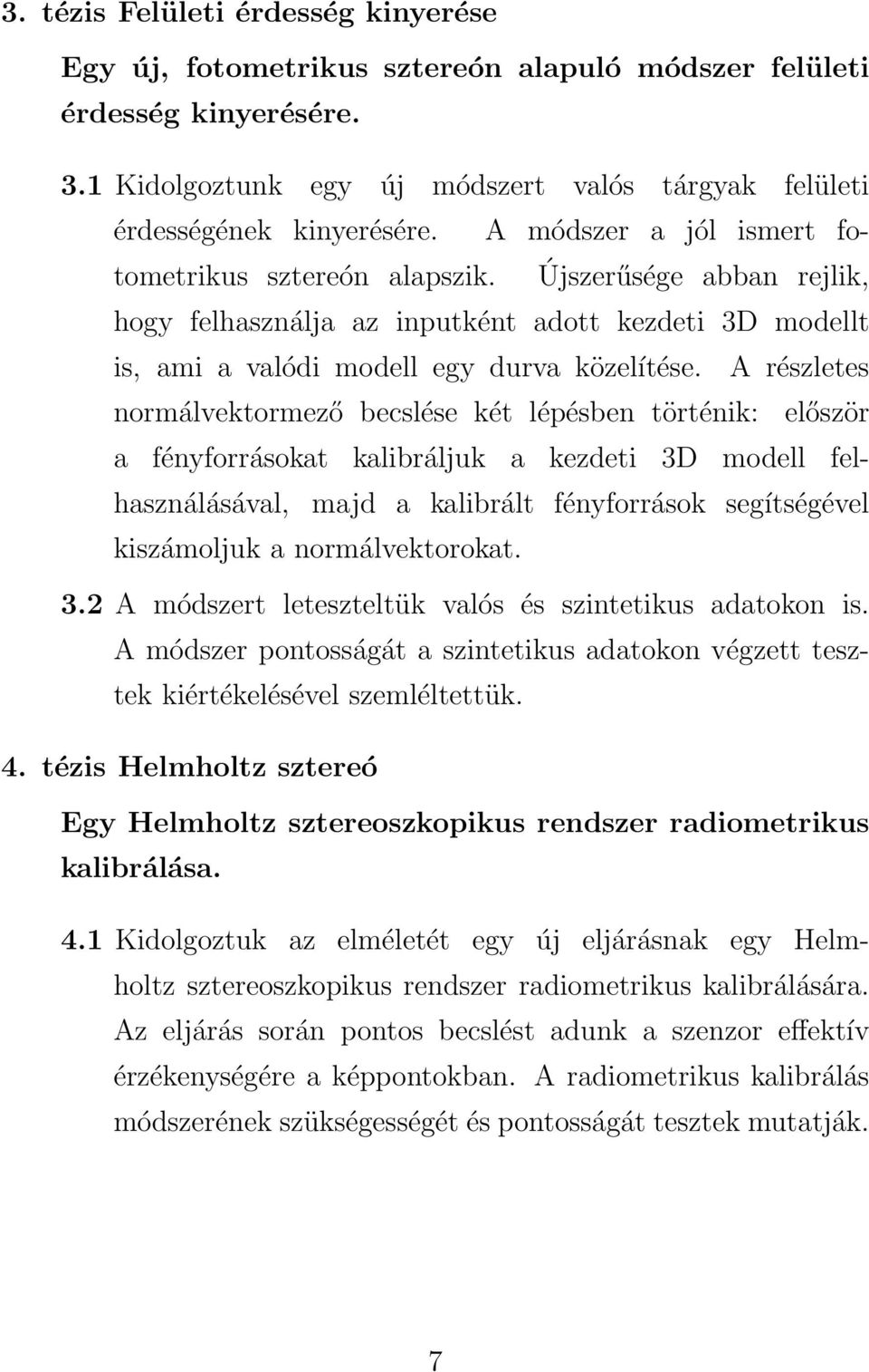 A részletes normálvektormező becslése két lépésben történik: először a fényforrásokat kalibráljuk a kezdeti 3D modell felhasználásával, majd a kalibrált fényforrások segítségével kiszámoljuk a