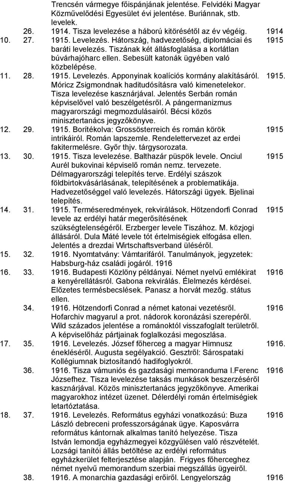 1915. Móricz Zsigmondnak haditudósításra való kimenetelekor. Tisza levelezése kasznárjával. Jelentés Serbán román képviselővel való beszélgetésről. A pángermanizmus magyarországi megmozdulásairól.