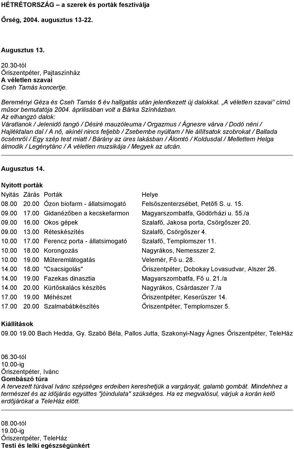 Az elhangzó dalok: Váratlanok / Jelenidő tangó / Désiré mauzóleuma / Orgazmus / Ágnesre várva / Dodó néni / Hajléktalan dal / A nő, akinél nincs feljebb / Zsebembe nyúltam / Ne állítsatok szobrokat /