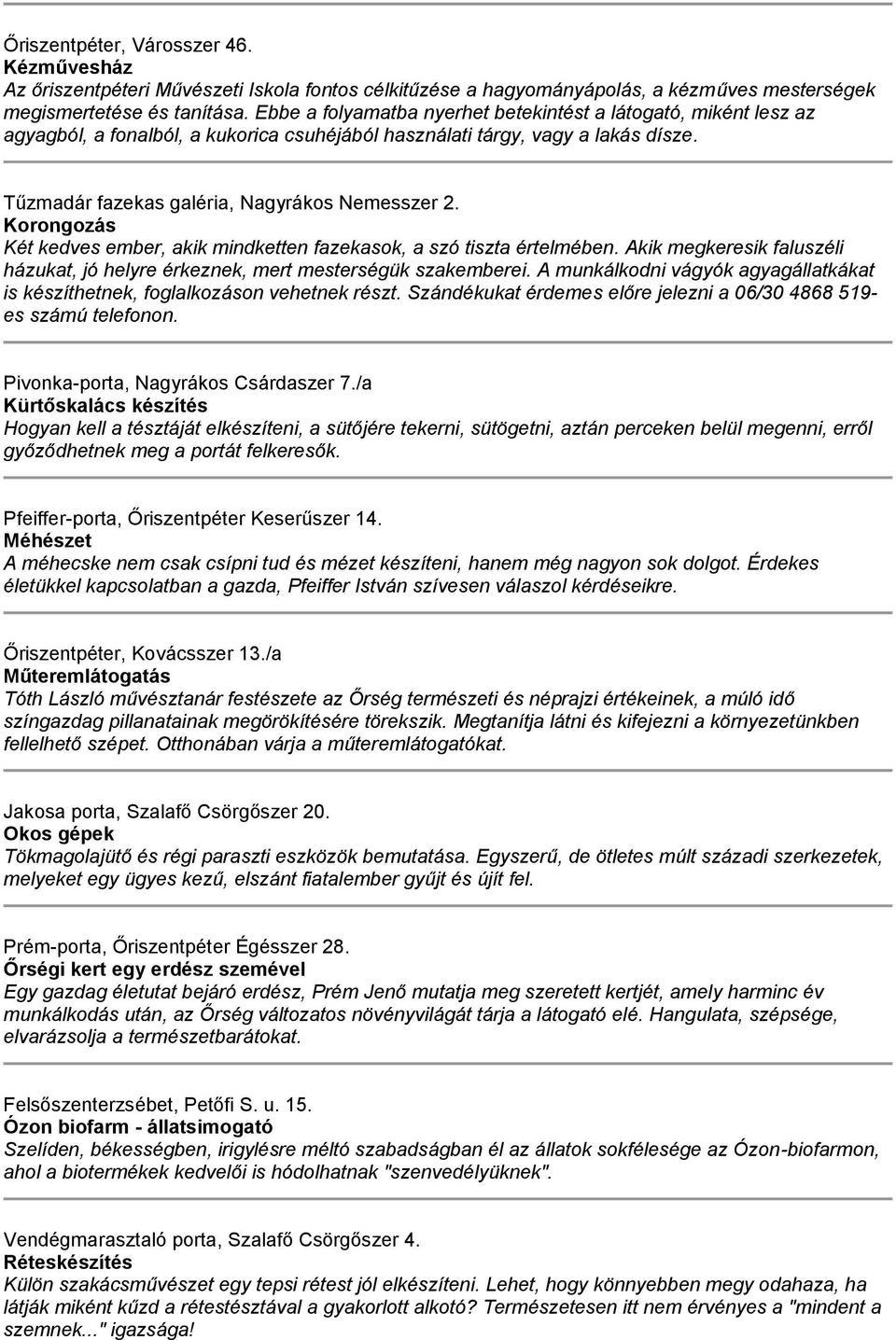 Korongozás Két kedves ember, akik mindketten fazekasok, a szó tiszta értelmében. Akik megkeresik faluszéli házukat, jó helyre érkeznek, mert mesterségük szakemberei.