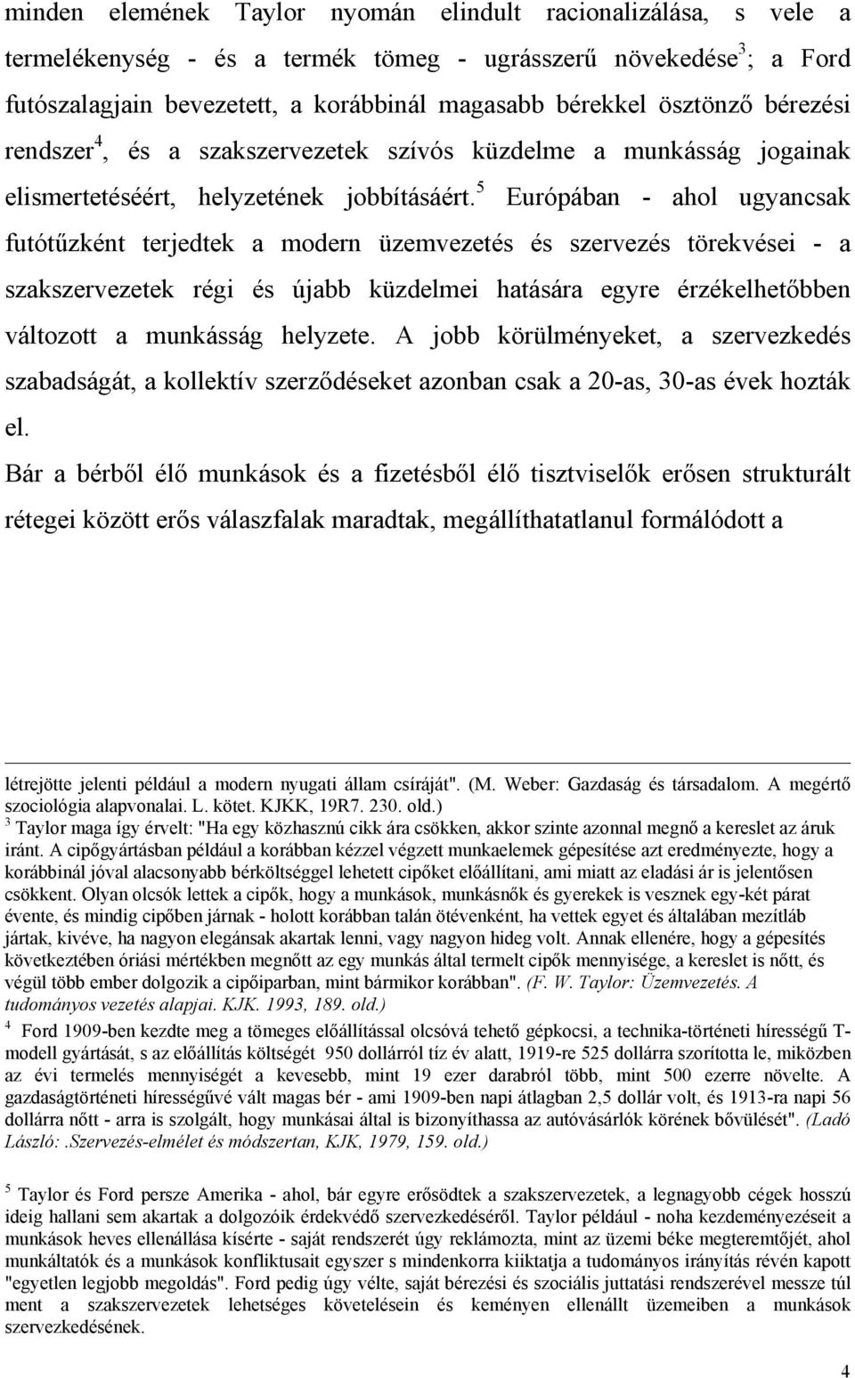 5 Európában - ahol ugyancsak futótűzként terjedtek a modern üzemvezetés és szervezés törekvései - a szakszervezetek régi és újabb küzdelmei hatására egyre érzékelhetőbben változott a munkásság