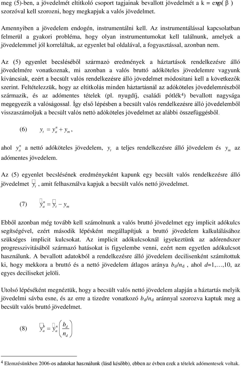 Az instrumentálással kapcsolatban felmerül a gyakori probléma, hogy olyan instrumentumokat kell találnunk, amelyek a jövedelemmel jól korreláltak, az egyenlet bal oldalával, a fogyasztással, azonban