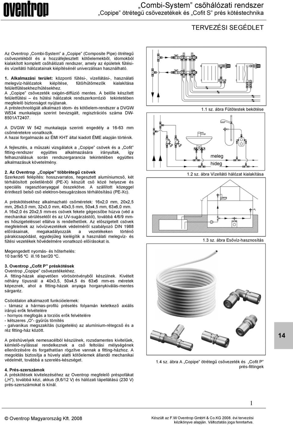 Alkalmazási terület: központi fűtési-, vízellátási-, használati melegvíz-hálózatok kiépítése, fűtő/hűtőmezők kialakítása felületfűtésekhez/hűtésekhez. A Copipe csővezeték oxigén-diffúzió mentes.