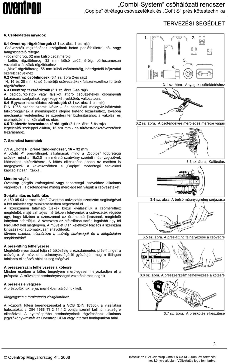 párhuzamosan vezetett csőszálak rögzítéséhez - Maxi rögzítőhorog, 55 mm külső csőátmérőig, hőszigetelő héjazattal szerelt csövekhez 6.2 Oventrop csőbilincsek (3.1 sz.