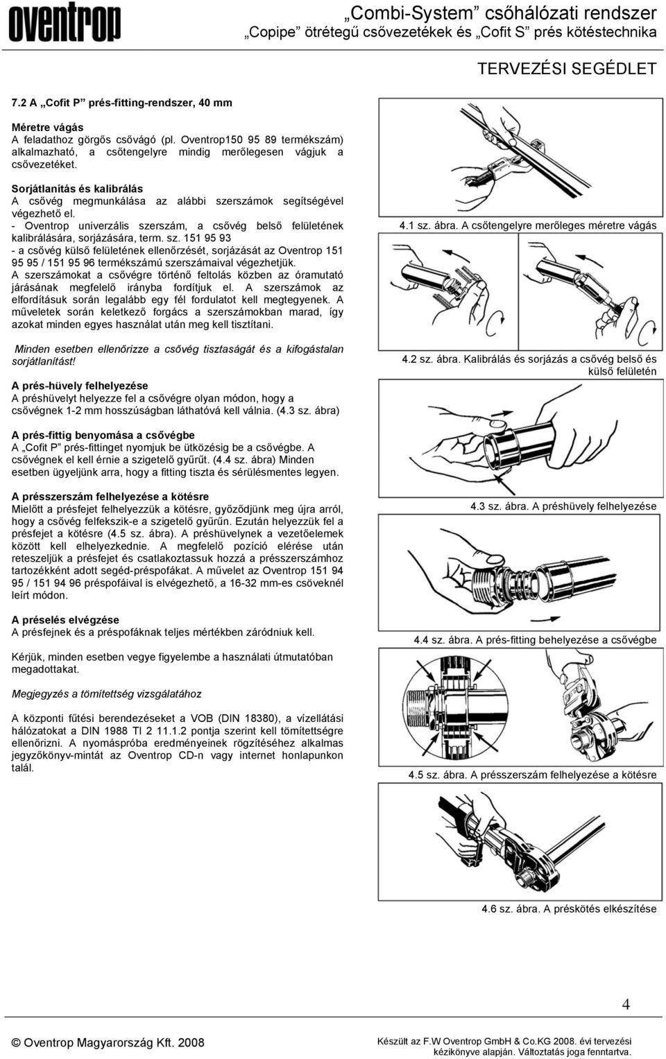 A szerszámokat a csővégre történő feltolás közben az óramutató járásának megfelelő irányba fordítjuk el. A szerszámok az elfordításuk során legalább egy fél fordulatot kell megtegyenek.