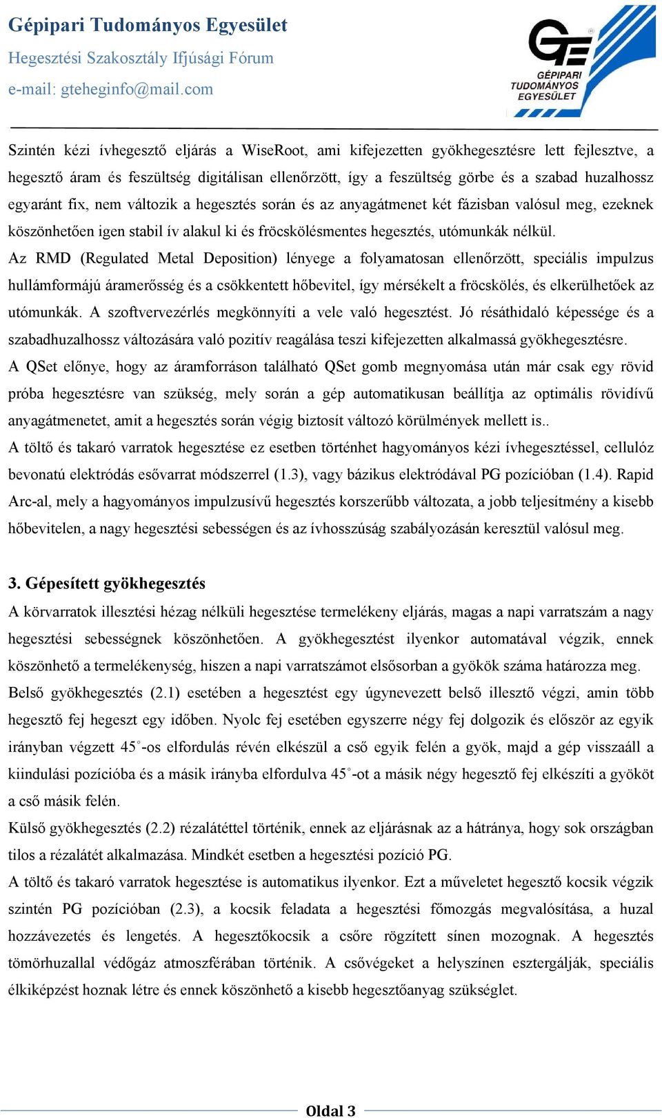 Az RMD (Regulated Metal Deposition) lényege a folyamatosan ellenőrzött, speciális impulzus hullámformájú áramerősség és a csökkentett hőbevitel, így mérsékelt a fröcskölés, és elkerülhetőek az