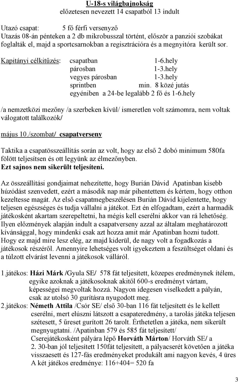 8 közé jutás egyéniben a 24-be legalább 2 fő és 1-6.hely /a nemzetközi mezőny /a szerbeken kívül/ ismeretlen volt számomra, nem voltak válogatott találkozók/ május 10.