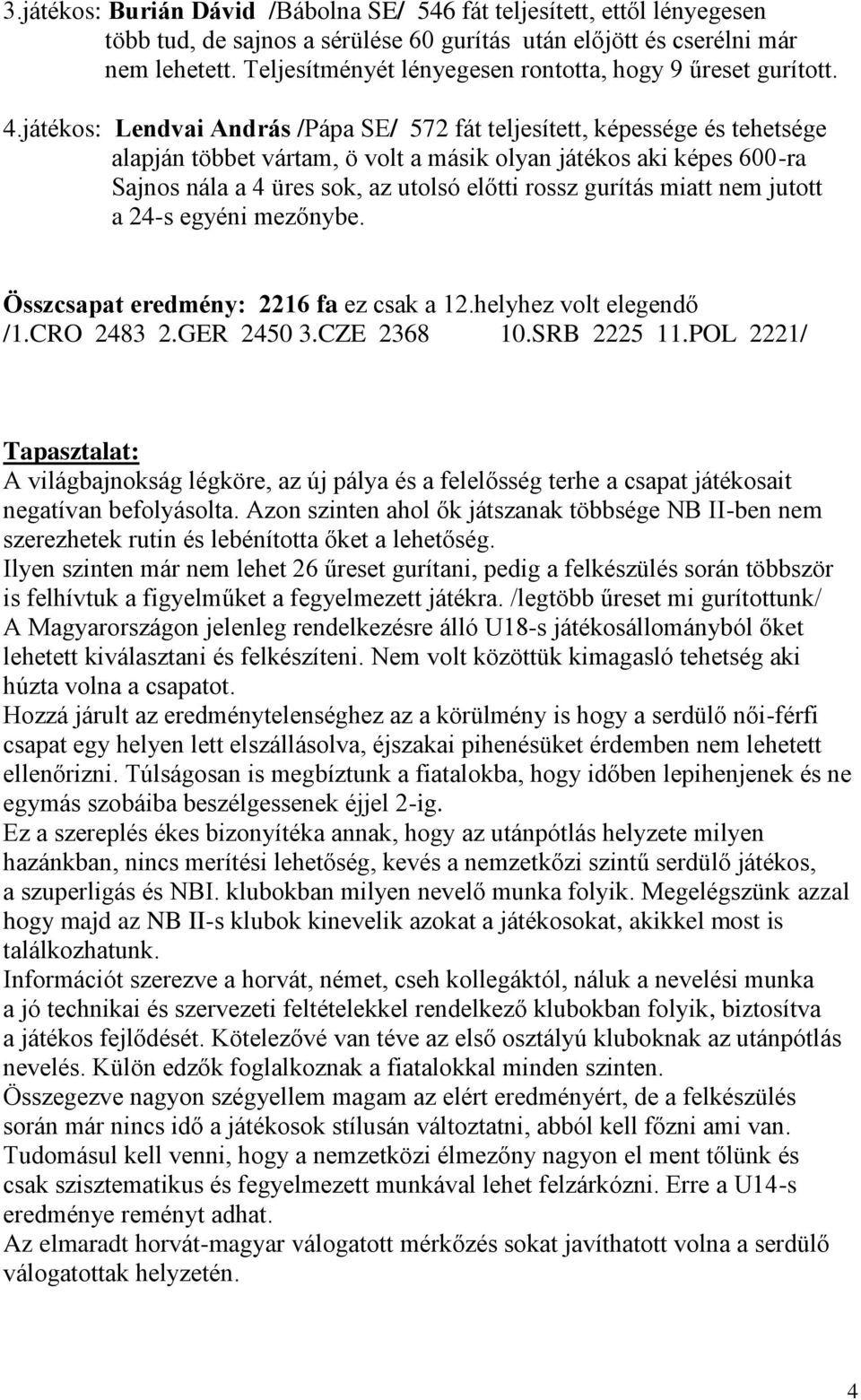 játékos: Lendvai András /Pápa SE/ 572 fát teljesített, képessége és tehetsége alapján többet vártam, ö volt a másik olyan játékos aki képes 600-ra Sajnos nála a 4 üres sok, az utolsó előtti rossz