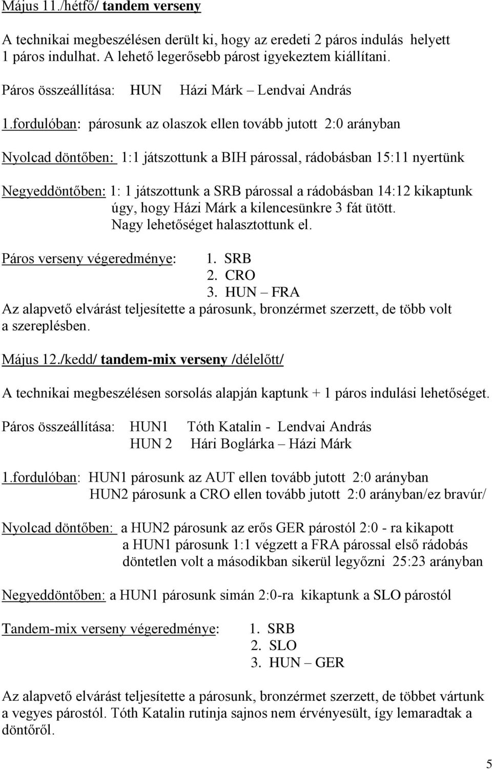 fordulóban: párosunk az olaszok ellen tovább jutott 2:0 arányban Nyolcad döntőben: 1:1 játszottunk a BIH párossal, rádobásban 15:11 nyertünk Negyeddöntőben: 1: 1 játszottunk a SRB párossal a