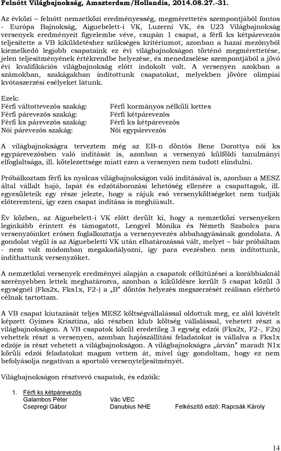 csapat, a férfi ks kétpárevezős teljesítette a VB kiküldetéshez szükséges kritériumot, azonban a hazai mezőnyből kiemelkedő legjobb csapataink ez évi világbajnokságon történő megmérettetése, jelen