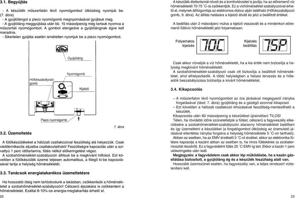 A készülék élettartamát növeli és a komfortérzetet is javítja, ha az elôremenô víz hômérsékletét 70-75 C-ra csökkentjük.