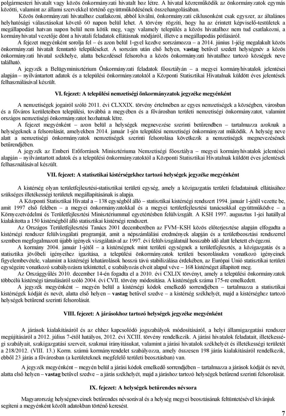 törvény rögzíti, hogy ha az érintett képviselő-testületek a megállapodást hatvan napon belül nem kötik meg, vagy valamely település a közös hivatalhoz nem tud csatlakozni, a kormányhivatal vezetője