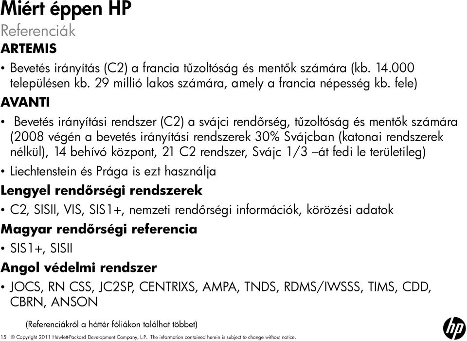 21 C2 rendszer, Svájc 1/3 át fedi le területileg) Liechtenstein és Prága is ezt használja Lengyel rendőrségi rendszerek C2, SISII, VIS, SIS1+, nemzeti rendőrségi információk, körözési adatok Magyar