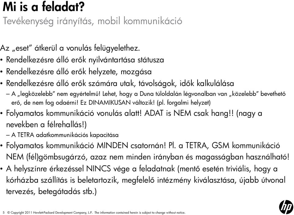 Lehet, hogy a Duna túloldalán légvonalban van közelebb bevethető erő, de nem fog odaérni! Ez DINAMIKUSAN változik! (pl. forgalmi helyzet) Folyamatos kommunikáció vonulás alatt! ADAT is NEM csak hang!