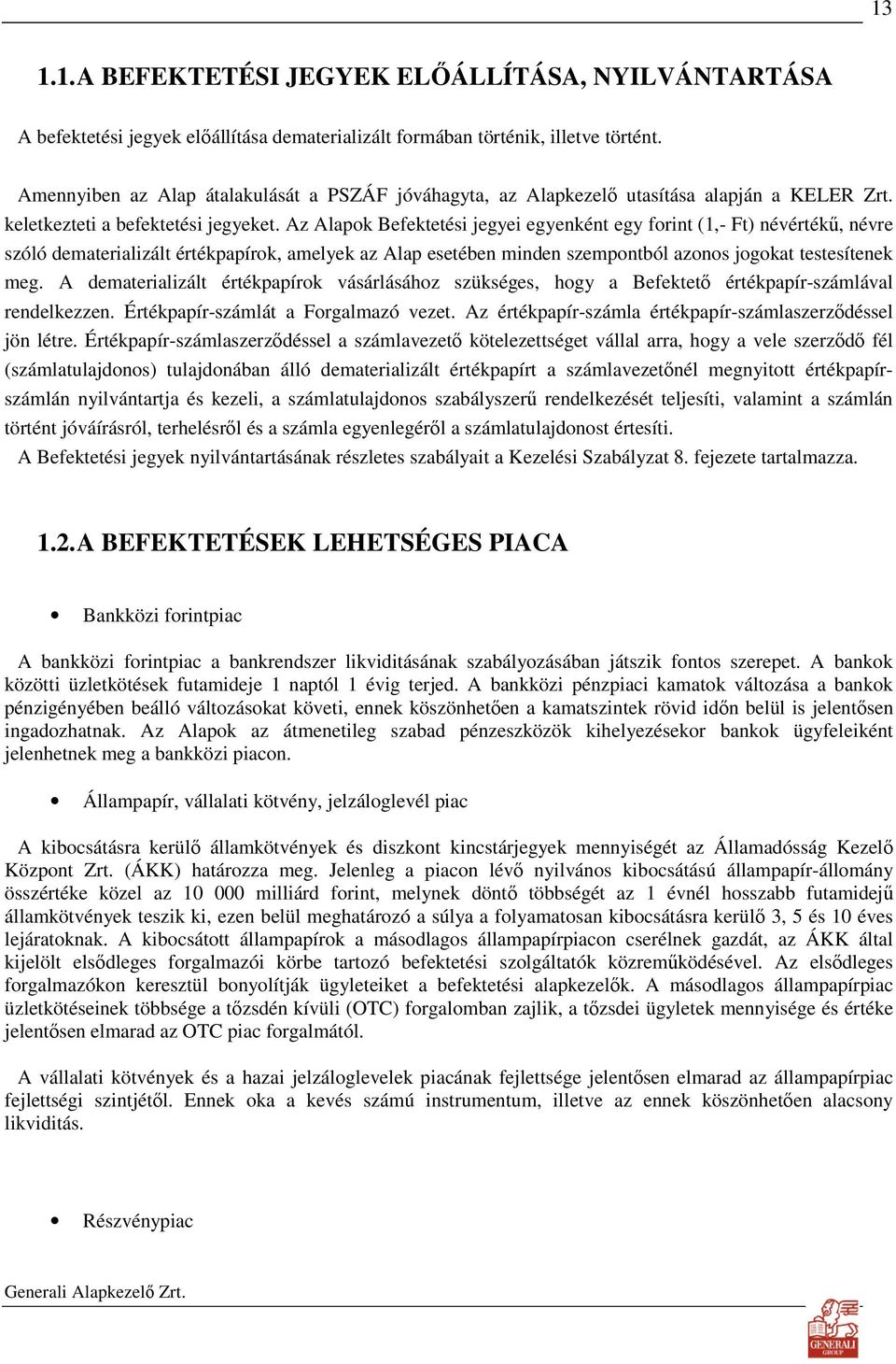 Az Alapok Befektetési jegyei egyenként egy forint (1,- Ft) névértékő, névre szóló dematerializált értékpapírok, amelyek az Alap esetében minden szempontból azonos jogokat testesítenek meg.