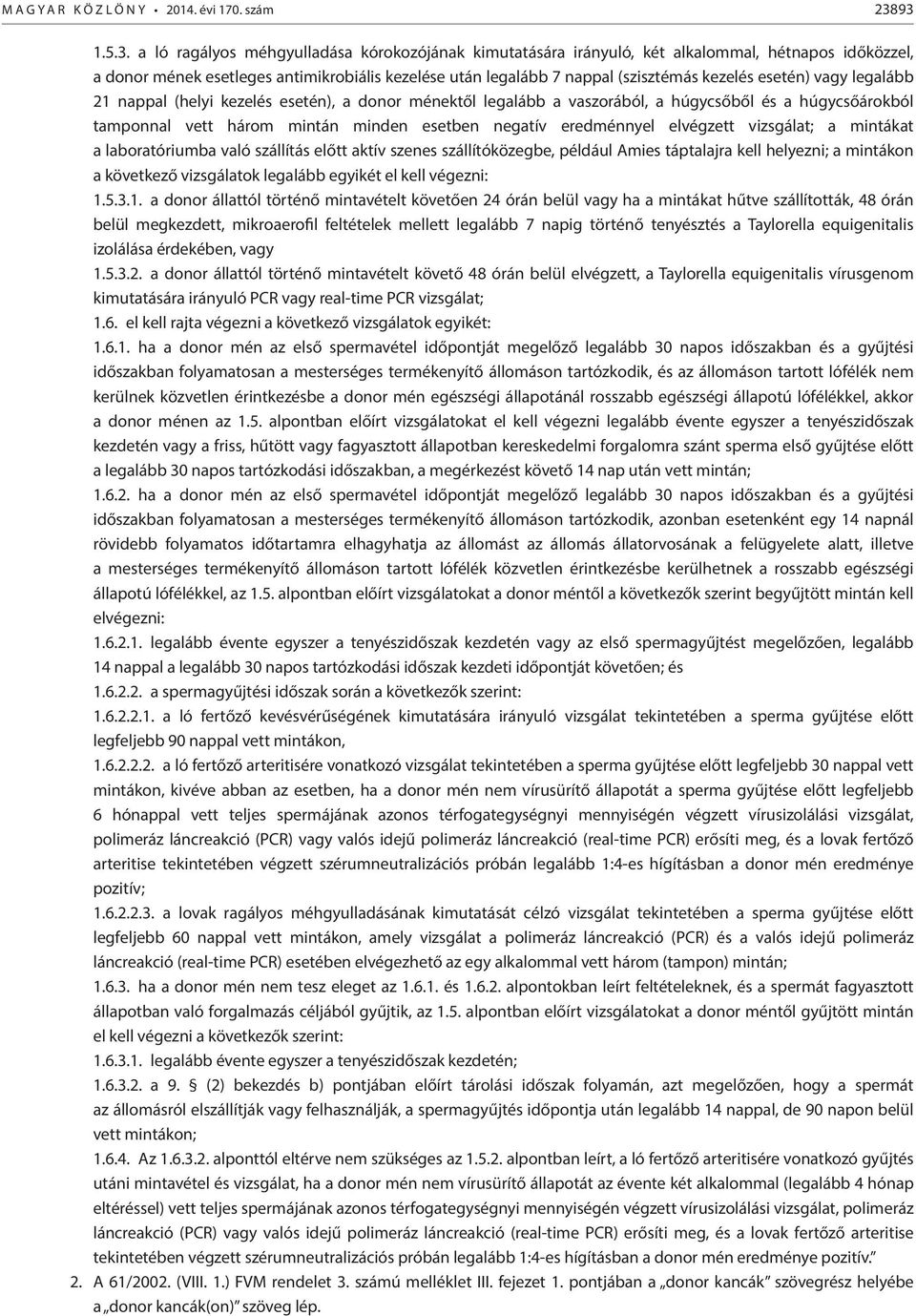 kezelés esetén) vagy legalább 21 nappal (helyi kezelés esetén), a donor ménektől legalább a vaszorából, a húgycsőből és a húgycsőárokból tamponnal vett három mintán minden esetben negatív eredménnyel