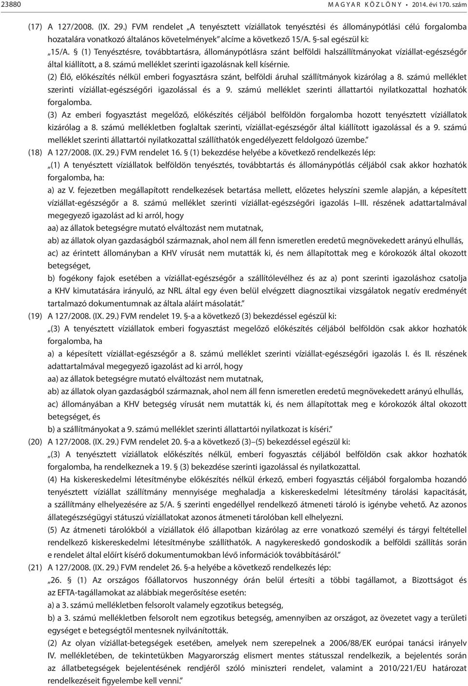 (1) Tenyésztésre, továbbtartásra, állománypótlásra szánt belföldi halszállítmányokat víziállat-egészségőr által kiállított, a 8. számú melléklet szerinti igazolásnak kell kísérnie.