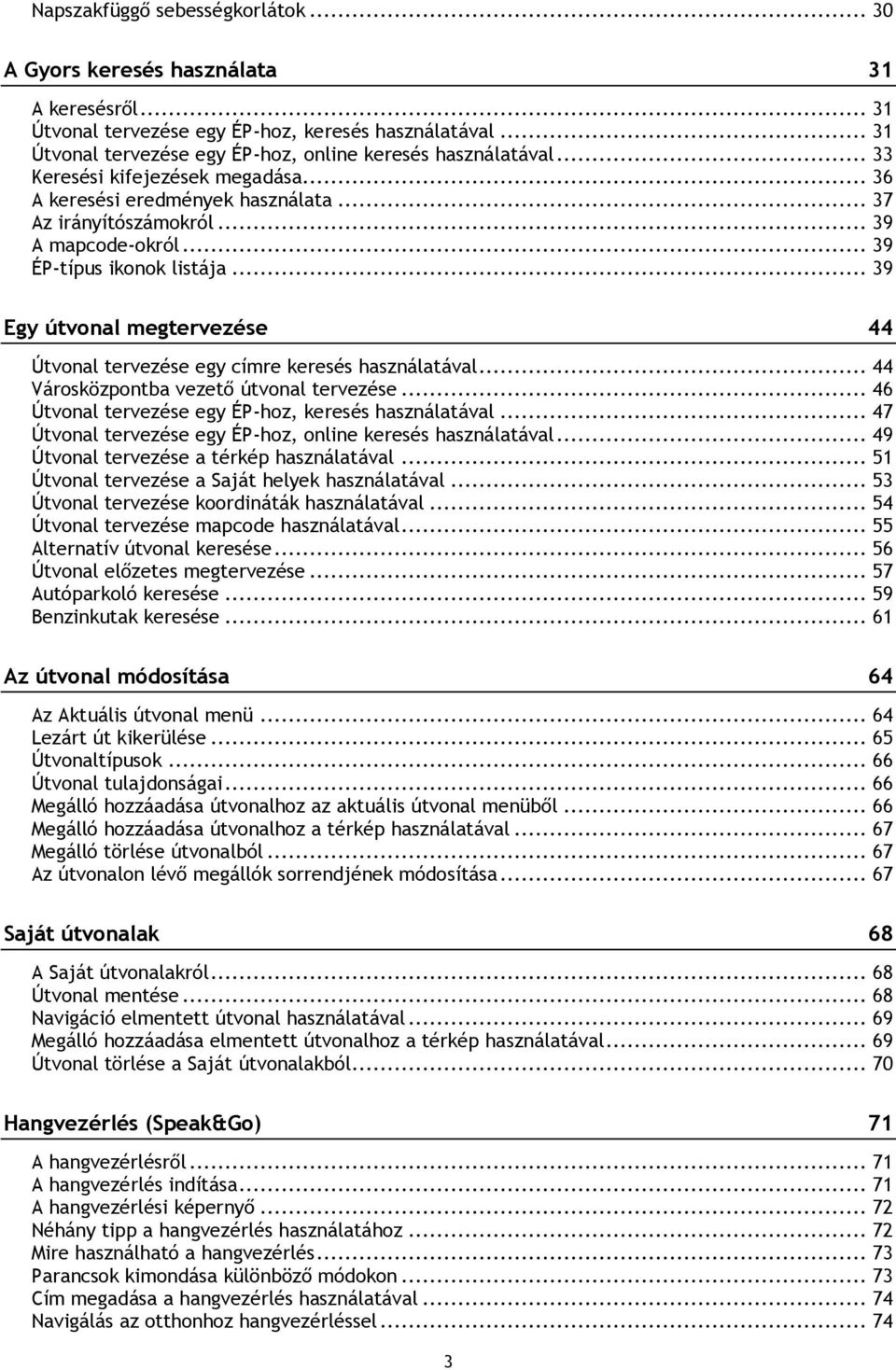 .. 39 Egy útvonal megtervezése 44 Útvonal tervezése egy címre keresés használatával... 44 Városközpontba vezető útvonal tervezése... 46 Útvonal tervezése egy ÉP-hoz, keresés használatával.