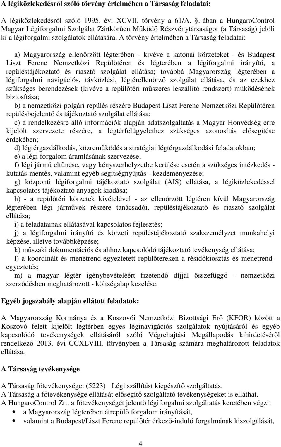 A törvény értelmében a Társaság feladatai: a) Magyarország ellenőrzött légterében - kivéve a katonai körzeteket - és Budapest Liszt Ferenc Nemzetközi Repülőtéren és légterében a légiforgalmi