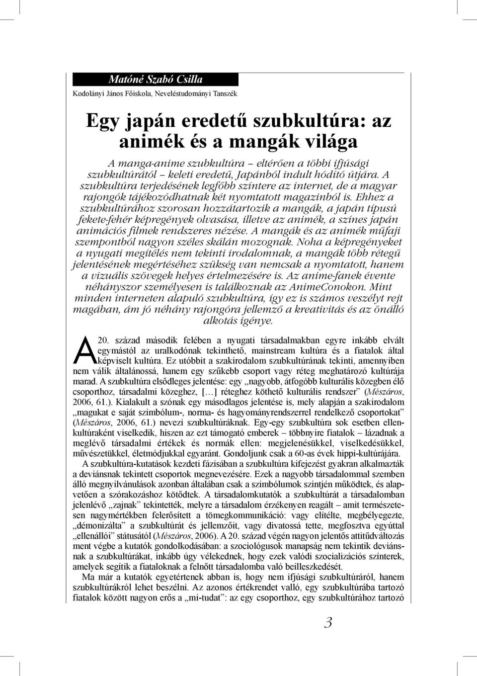 Ehhez a szubkultúrához szorosan hozzátartozik a mangák, a japán típusú fekete-fehér képregények olvasása, illetve az animék, a színes japán animációs filmek rendszeres nézése.