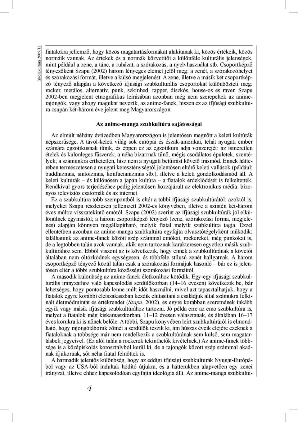 Csoportképző tényezőként Szapu (2002) három lényeges elemet jelöl meg: a zenét, a szórakozóhelyet és szórakozási formát, illetve a külső megjelenést.