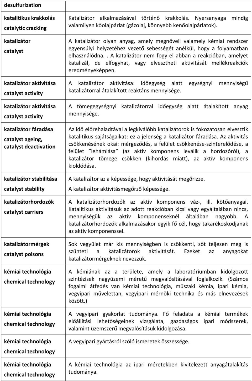 Nyersanyaga mindig valamilyen kőolajpárlat (gázolaj, könnyebb kenőolajpárlatok).