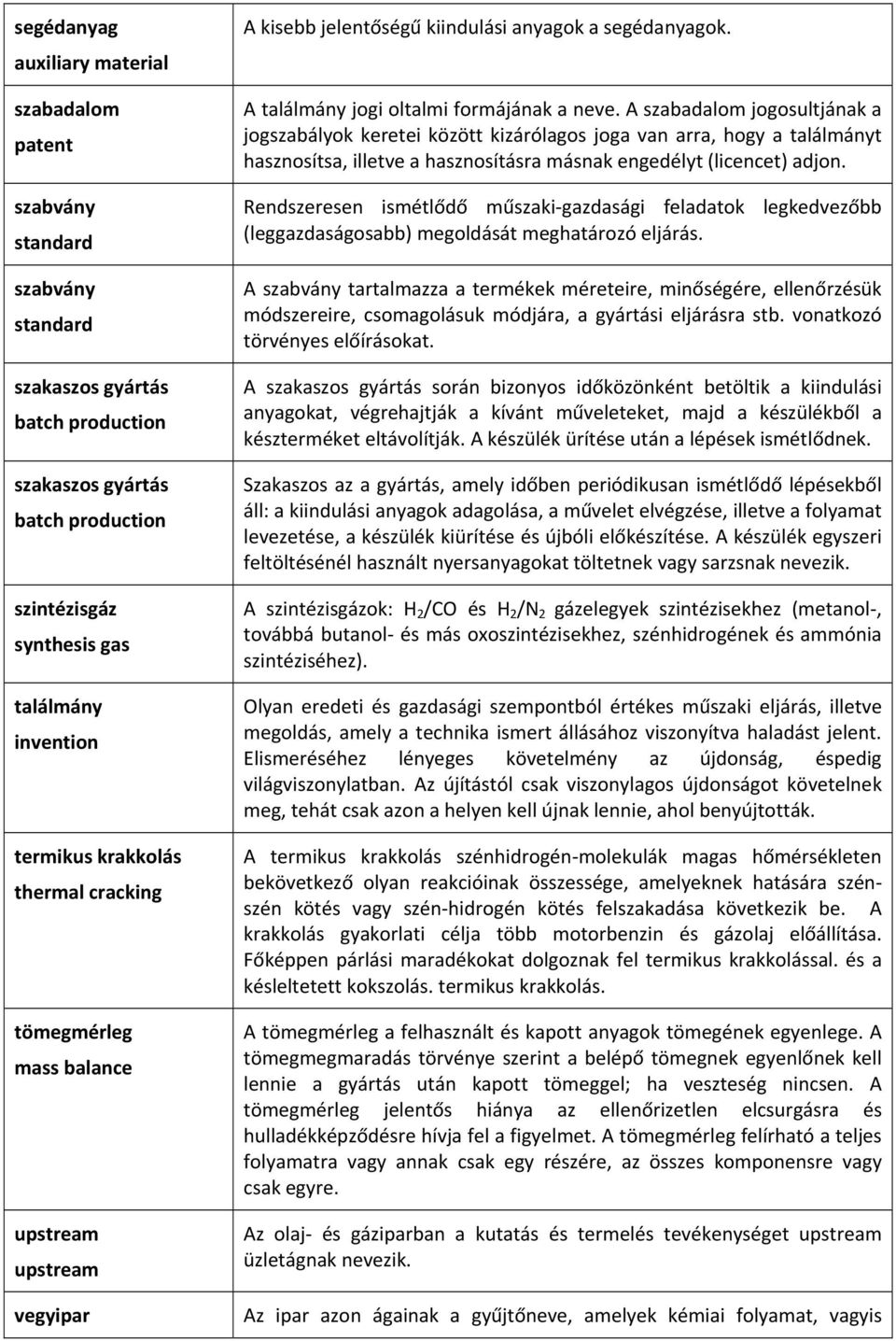 A szabadalom jogosultjának a jogszabályok keretei között kizárólagos joga van arra, hogy a találmányt hasznosítsa, illetve a hasznosításra másnak engedélyt (licencet) adjon.