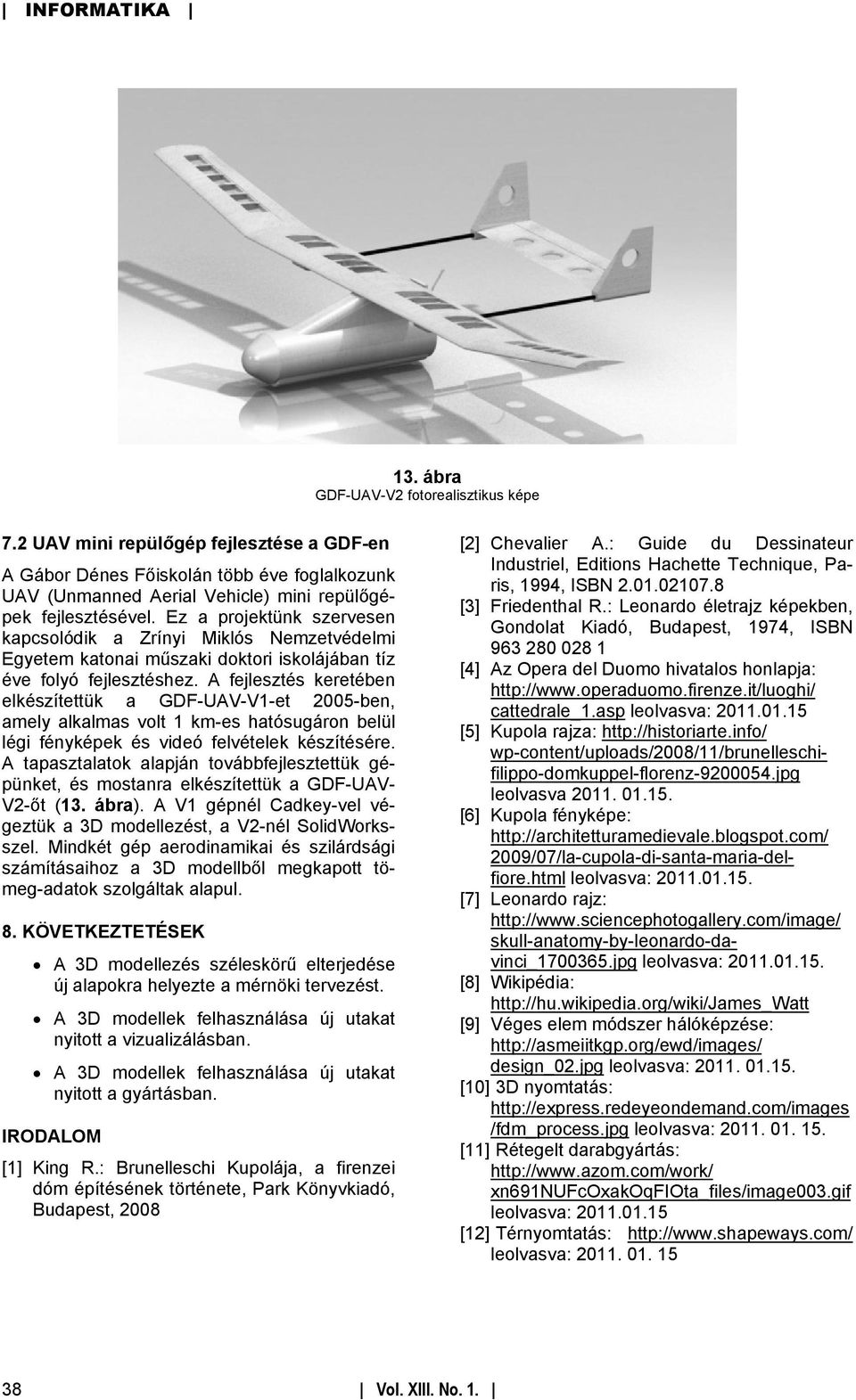 A fejlesztés keretében elkészítettük a GDF-UAV-V1-et 2005-ben, amely alkalmas volt 1 km-es hatósugáron belül légi fényképek és videó felvételek készítésére.