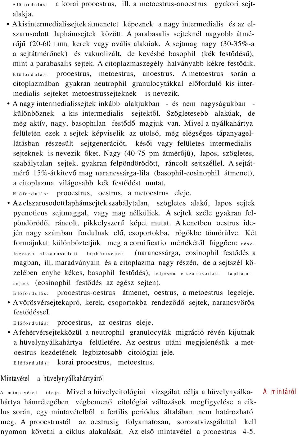 A sejtmag nagy (30-35%-a a sejtátmérőnek) és vakuolizált, de kevésbé basophil (kék festődésű), mint a parabasalis sejtek. A citoplazmaszegély halványabb kékre festődik.