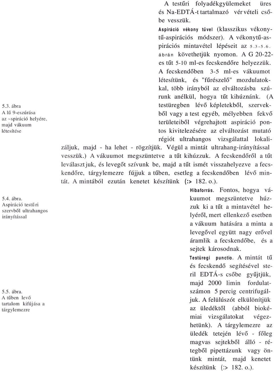 A fecskendőben 3-5 ml-es vákuumot létesítünk, és "fűrészelő" mozdulatokkal, több irányból az elváltozásba szúrunk anélkül, hogya tűt kihúznánk.