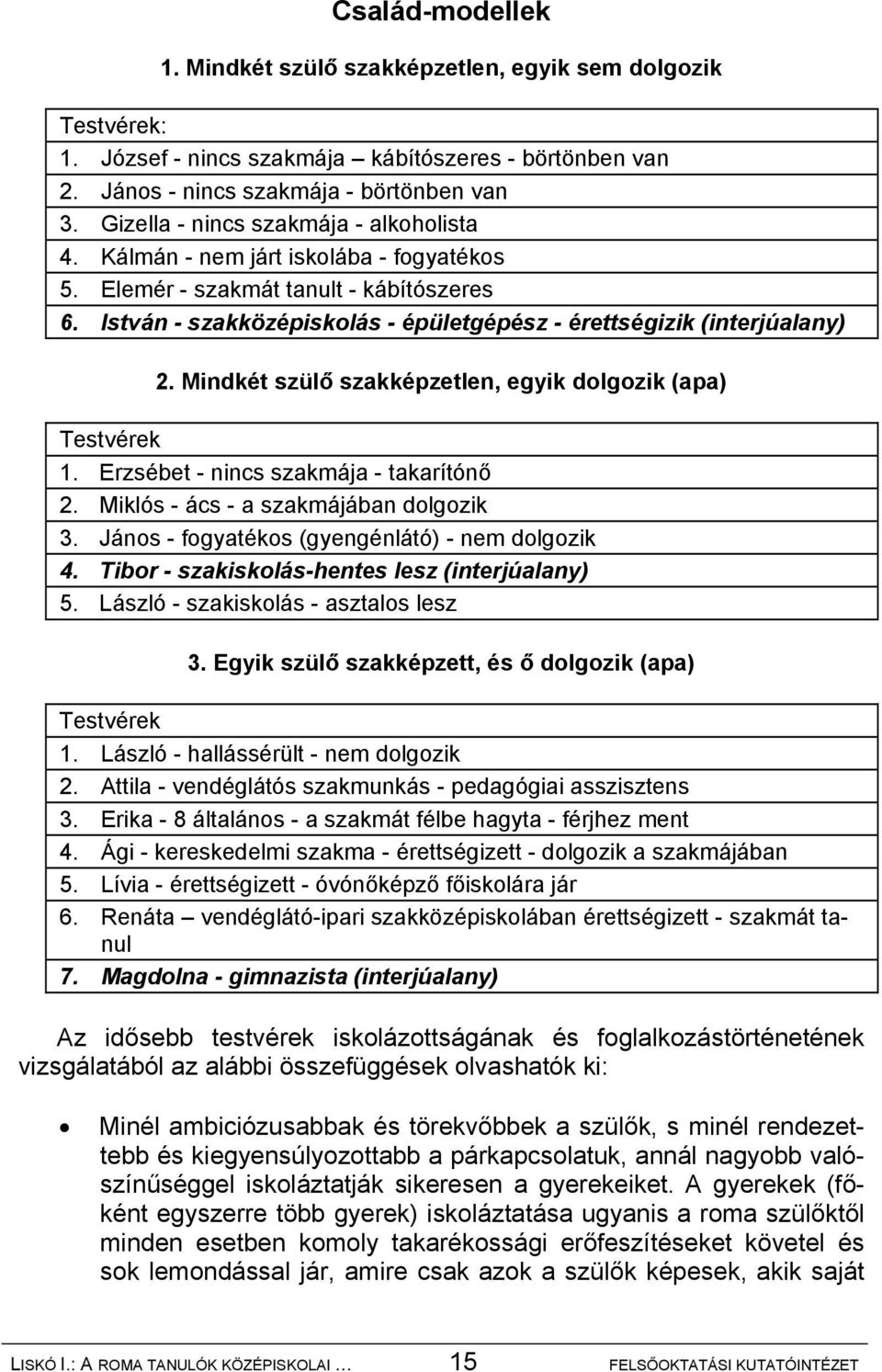 Mindkét szülő szakképzetlen, egyik dolgozik (apa) Testvérek 1. Erzsébet - nincs szakmája - takarítónő 2. Miklós - ács - a szakmájában dolgozik 3. János - fogyatékos (gyengénlátó) - nem dolgozik 4.