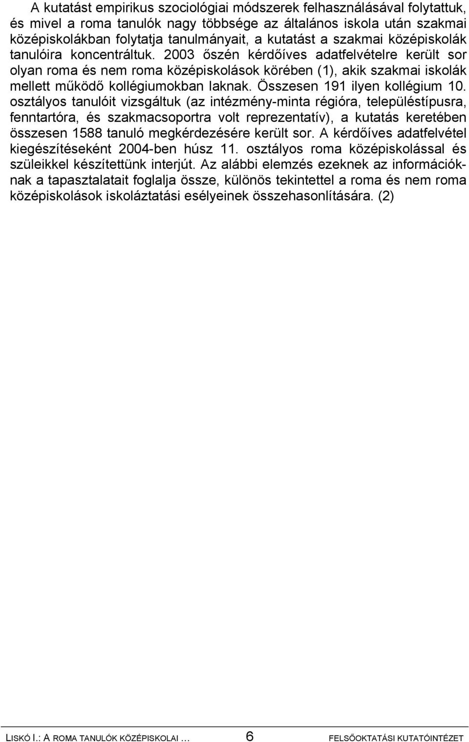 2003 őszén kérdőíves adatfelvételre került sor olyan roma és nem roma középiskolások körében (1), akik szakmai iskolák mellett működő kollégiumokban laknak. Összesen 191 ilyen kollégium 10.