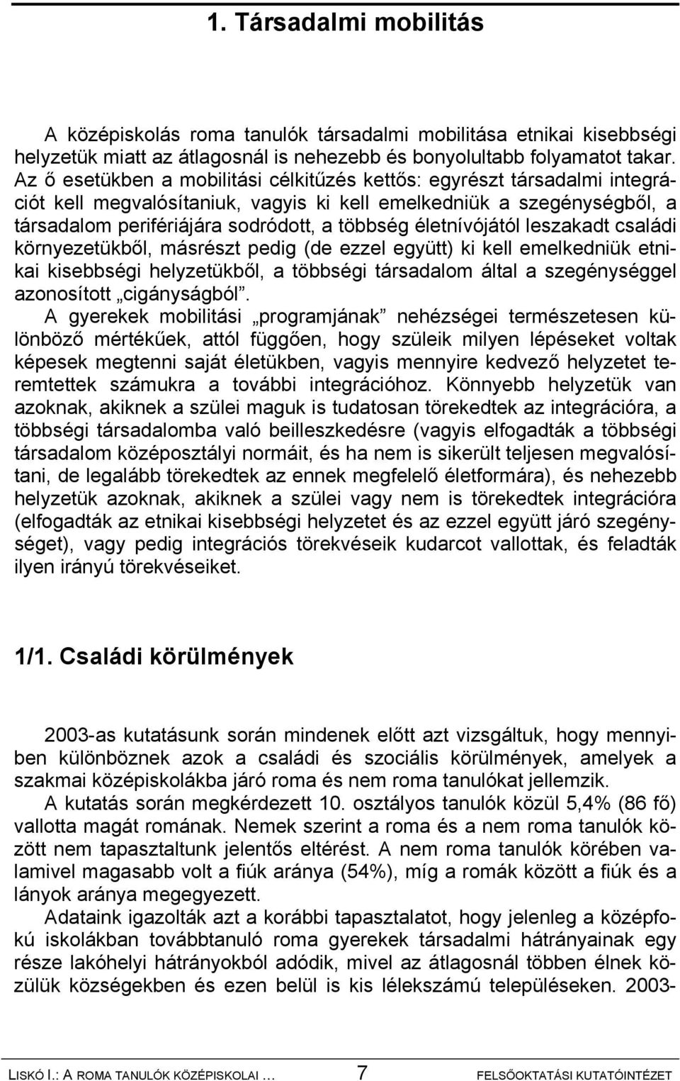 életnívójától leszakadt családi környezetükből, másrészt pedig (de ezzel együtt) ki kell emelkedniük etnikai kisebbségi helyzetükből, a többségi társadalom által a szegénységgel azonosított