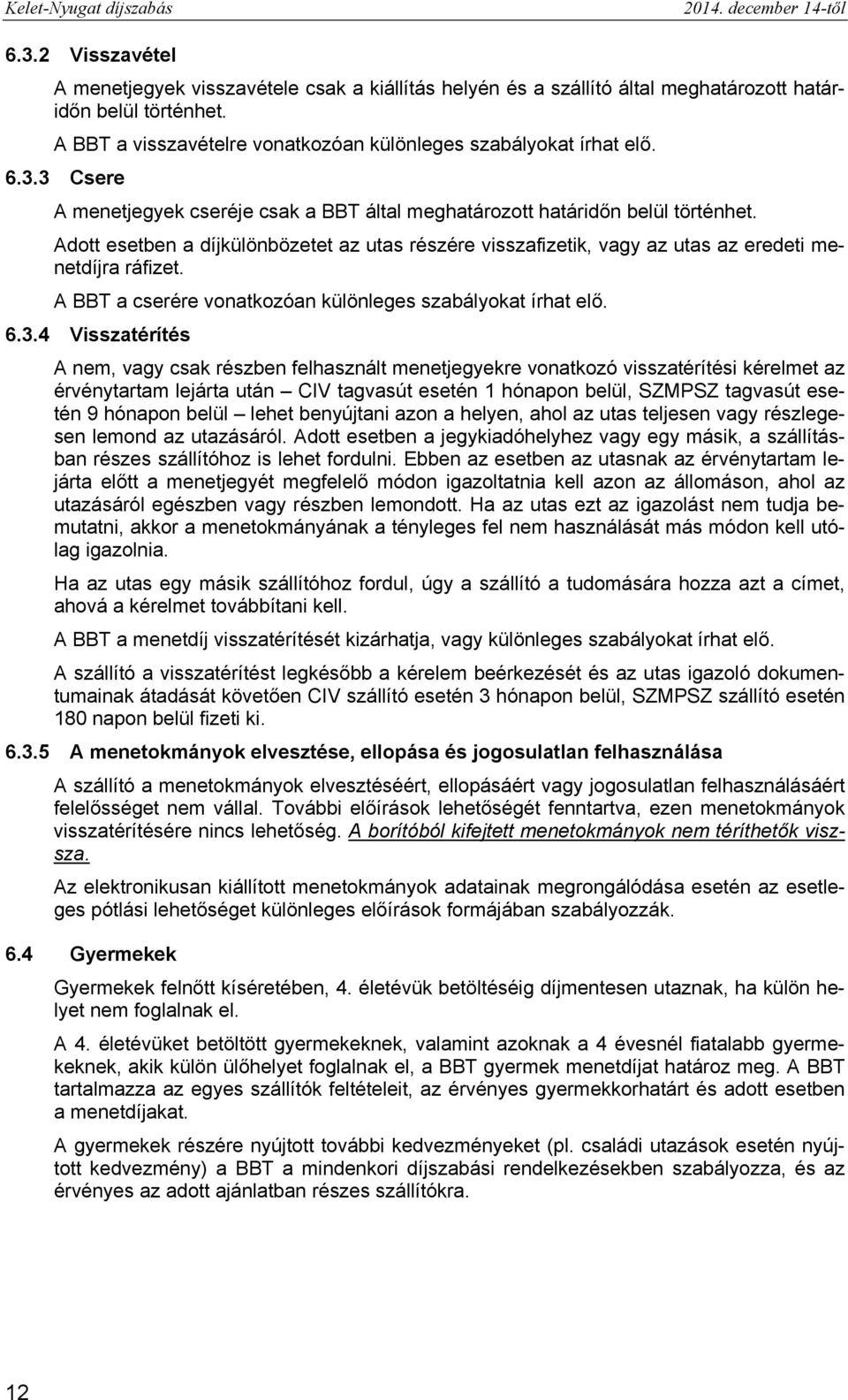 Adott esetben a díjkülönbözetet az utas részére visszafizetik, vagy az utas az eredeti menetdíjra ráfizet. A BBT a cserére vonatkozóan különleges szabályokat írhat elő. 6.3.