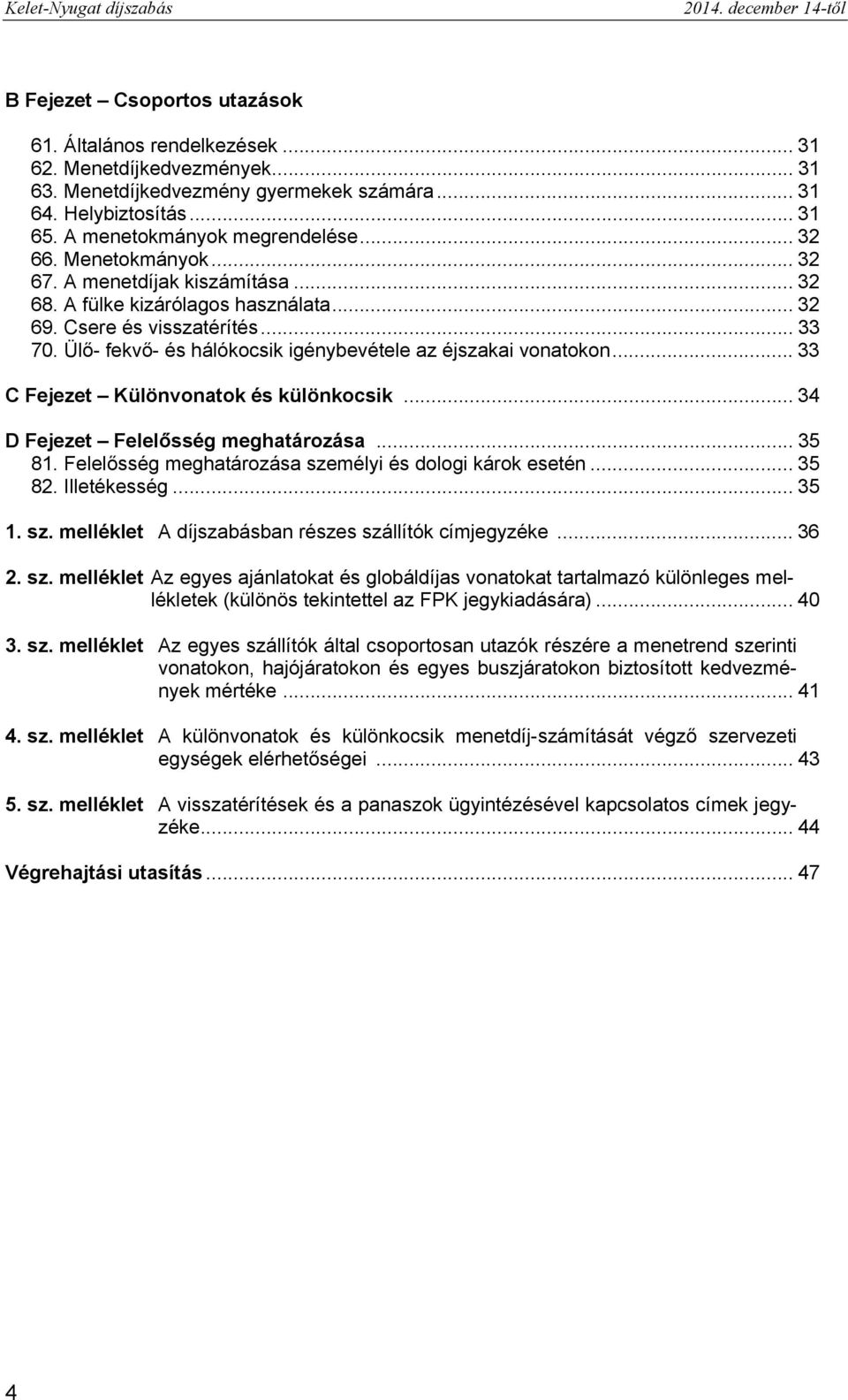 Ülő- fekvő- és hálókocsik igénybevétele az éjszakai vonatokon... 33 C Fejezet Különvonatok és különkocsik... 34 D Fejezet Felelősség meghatározása... 35 81.