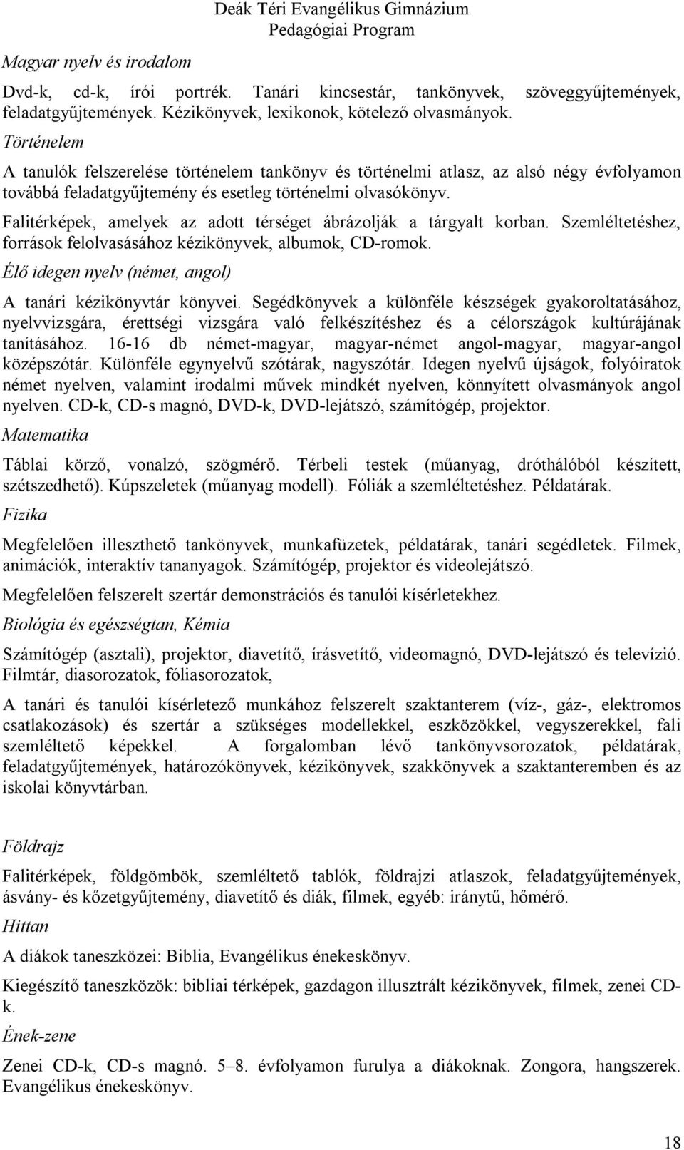 Történelem A tanulók felszerelése történelem tankönyv és történelmi atlasz, az alsó négy évfolyamon továbbá feladatgyűjtemény és esetleg történelmi olvasókönyv.