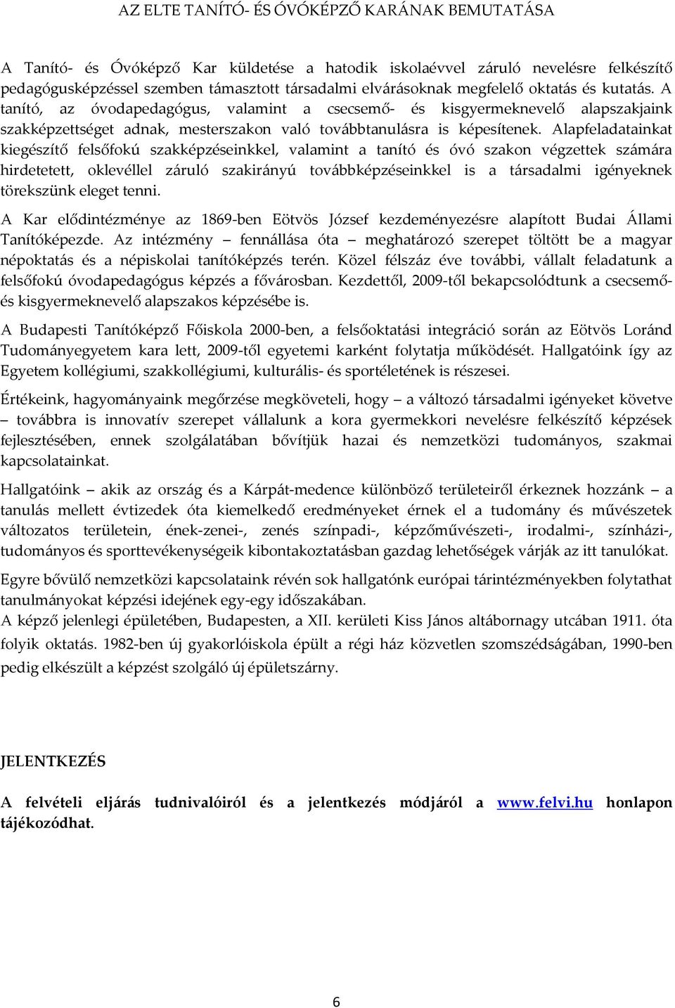 Alapfeladatainkat kiegészítő felsőfokú szakképzéseinkkel, valamint a tanító és óvó szakon végzettek számára hirdetetett, oklevéllel záruló szakirányú továbbképzéseinkkel is a társadalmi igényeknek