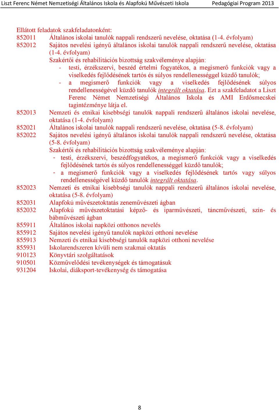 évfolyam) Szakértői és rehabilitációs bizottság szakvéleménye alapján: - testi, érzékszervi, beszéd értelmi fogyatékos, a megismerő funkciók vagy a viselkedés fejlődésének tartós és súlyos