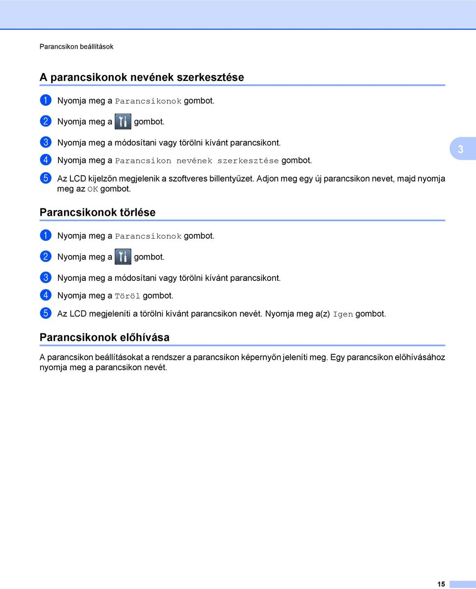 Parancsikonok törlése a Nyomja meg a Parancsikonok gombot. b Nyomja meg a gombot. c Nyomja meg a módosítani vagy törölni kívánt parancsikont. d Nyomja meg a Töröl gombot.