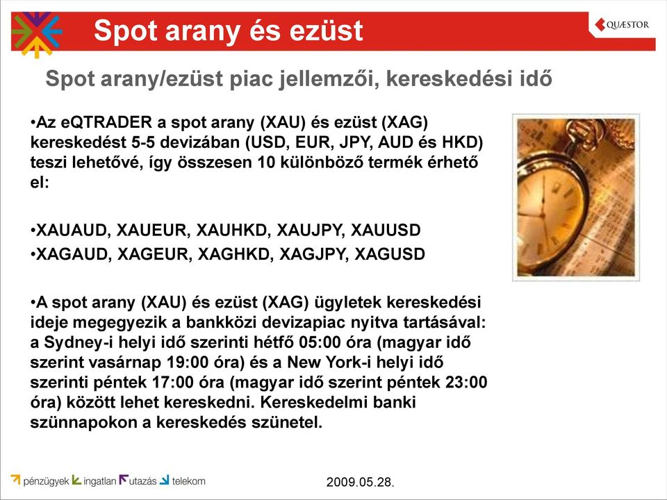 (XAG) ügyletek kereskedési ideje megegyezik a bankközi devizapiac nyitva tartásával: a Sydney-i helyi idő szerinti hétfő 05:00 óra (magyar idő szerint vasárnap 19:00