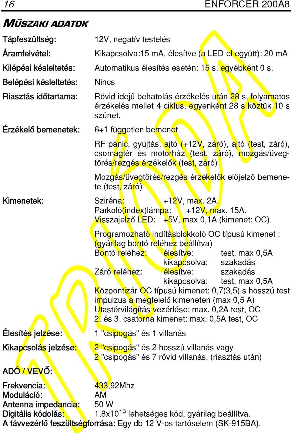 6+1 független bemenet RF pánic, gyújtás, ajtó (+12V, záró), ajtó (test, záró), csomagtér és motorház (test, záró), mozgás/üvegtörés/rezgés érzékelôk (test, záró) Mozgás/üvegtörés/rezgés érzékelôk