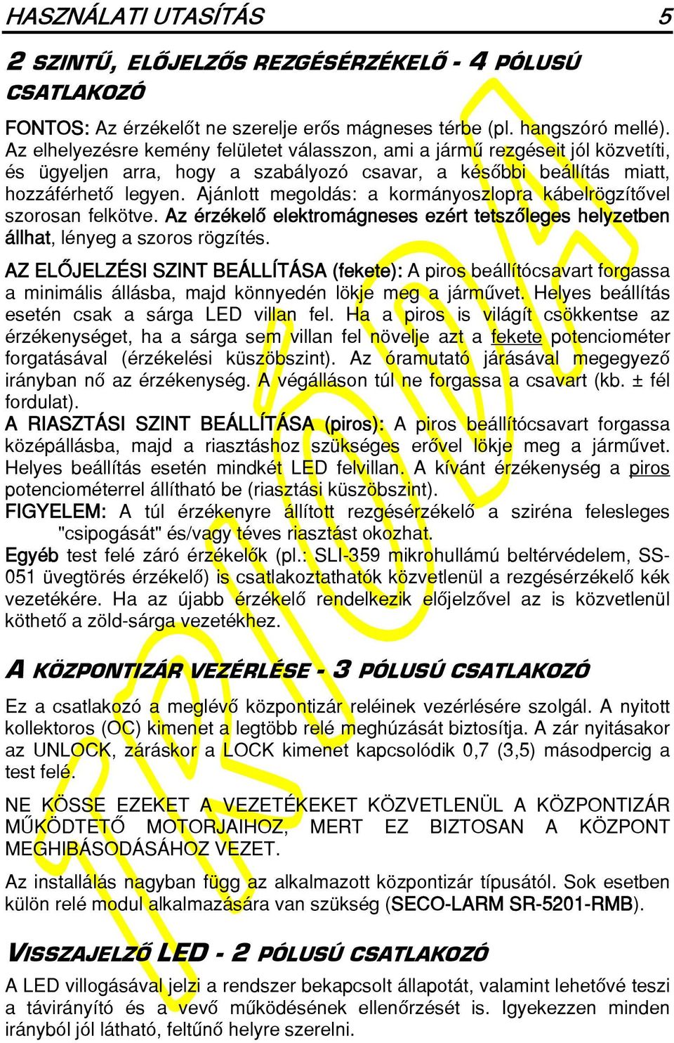 Ajánlott megoldás: a kormányoszlopra kábelrögzítôvel szorosan felkötve. Az érzékelô elektromágneses ezért tetszôleges helyzetben állhat, lényeg a szoros rögzítés.