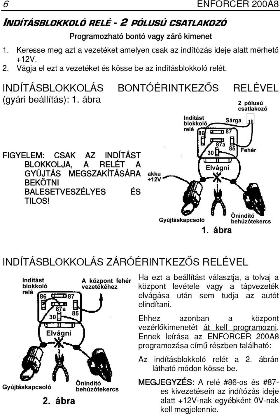 INDÍTÁSBLOKKOLÁS ZÁRÓÉRINTKEZÔS RELÉVEL Ha ezt a beállítást választja, a tolvaj a központ levétele vagy a tápvezeték elvágása után sem tudja az autót elindítani.