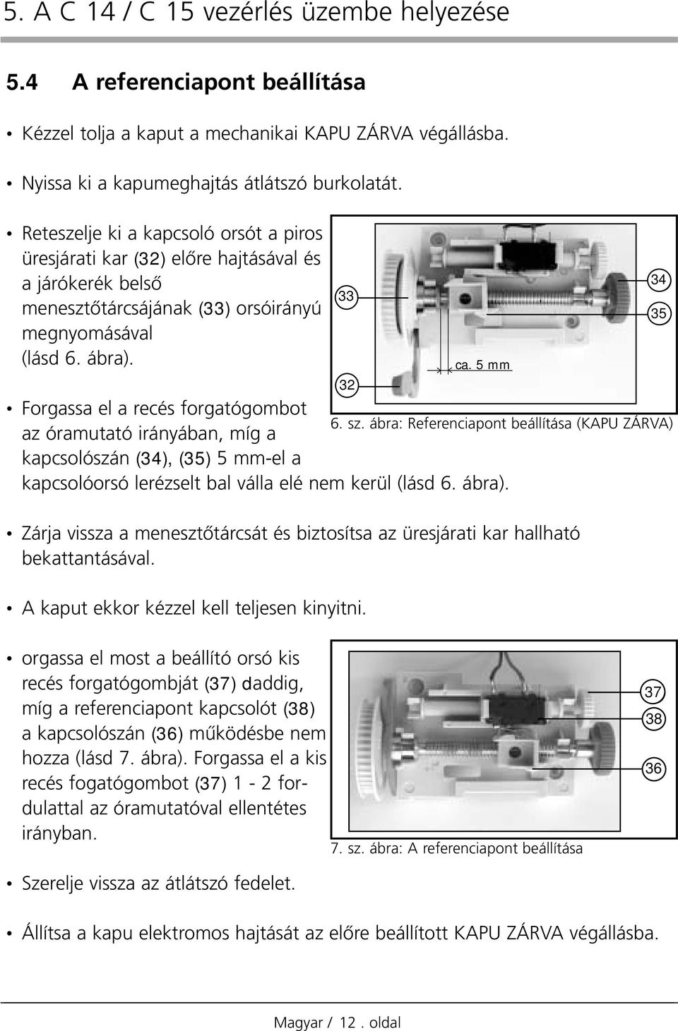 Forgassa el a recés forgatógombot az óramutató irányában, míg a kapcsolószán (34), (35) 5 mm-el a kapcsolóorsó lerézselt bal válla elé nem kerül (lásd. ábra).