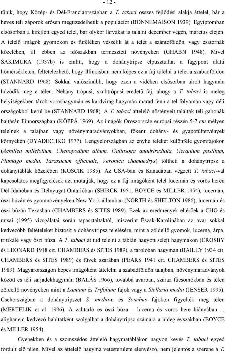 A telelő imágók gyomokon és fűféléken vészelik át a telet a szántóföldön, vagy csatornák közelében, ill. ebben az időszakban termesztett növényeken (GHABN 1948).