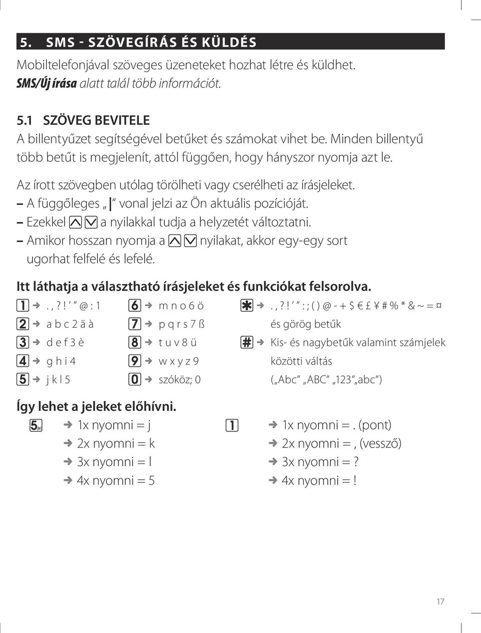 Az írott szövegben utólag törölheti vagy cserélheti az írásjeleket. A függőleges vonal jelzi az Ön aktuális pozícióját. Ezekkel a nyilakkal tudja a helyzetét változtatni.