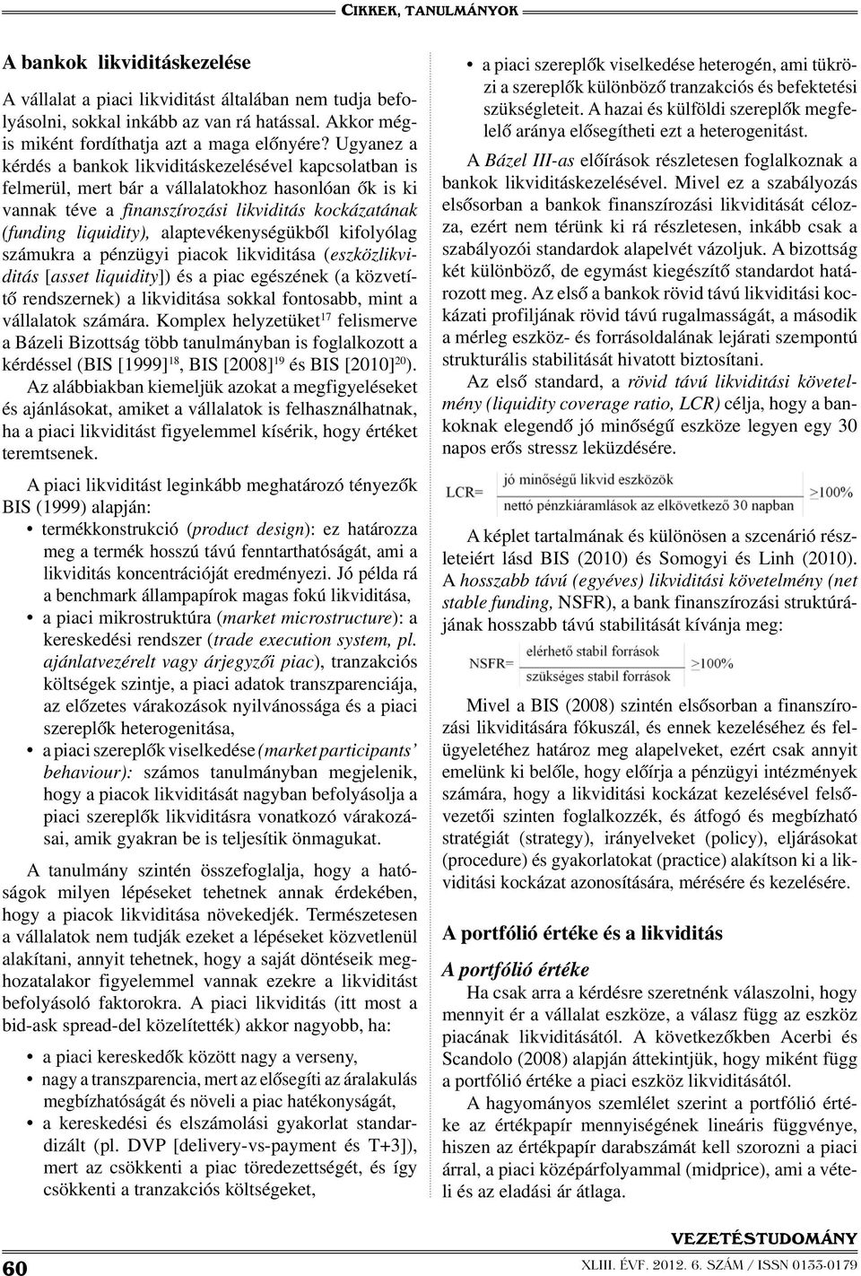 alaptevékenységükből kifolyólag számukra a pénzügyi piacok likviditása (eszközlikviditás [asset liquidity]) és a piac egészének (a közvetítő rendszernek) a likviditása sokkal fontosabb, mint a