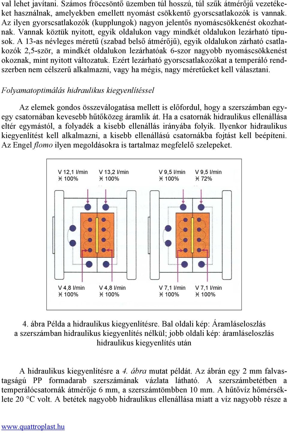 A 13-as névleges méretű (szabad belső átmérőjű), egyik oldalukon zárható csatlakozók 2,5-ször, a mindkét oldalukon lezárhatóak 6-szor nagyobb nyomáscsökkenést okoznak, mint nyitott változatuk.