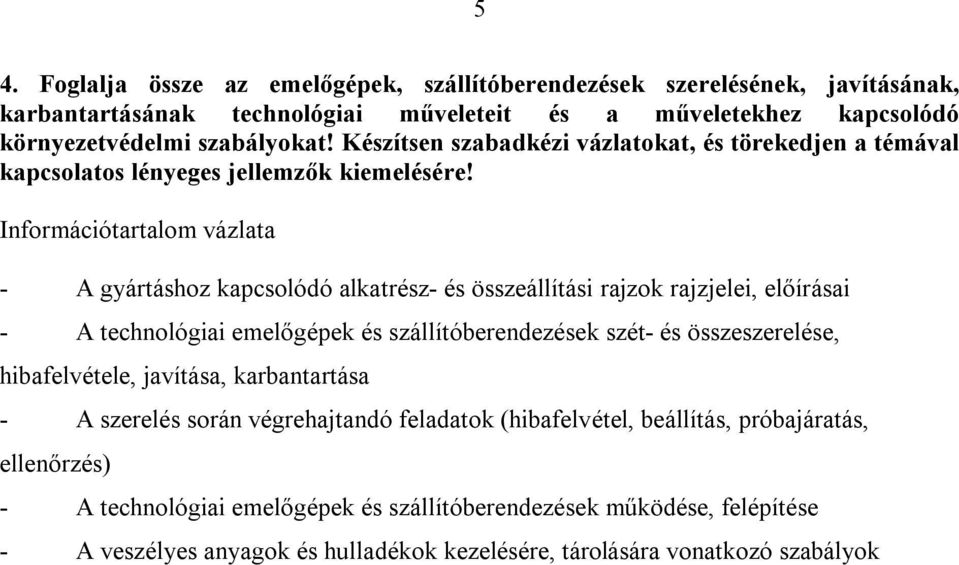 - A gyártáshoz kapcsolódó alkatrész- és összeállítási rajzok rajzjelei, előírásai - A technológiai emelőgépek és szállítóberendezések szét- és összeszerelése, hibafelvétele,